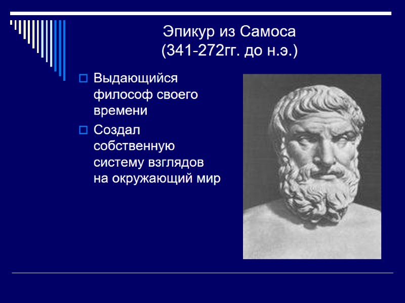 Эпикур из Самоса (341-272гг. до н.э.) Выдающийся философ своего времени Создал собственную систему взглядов